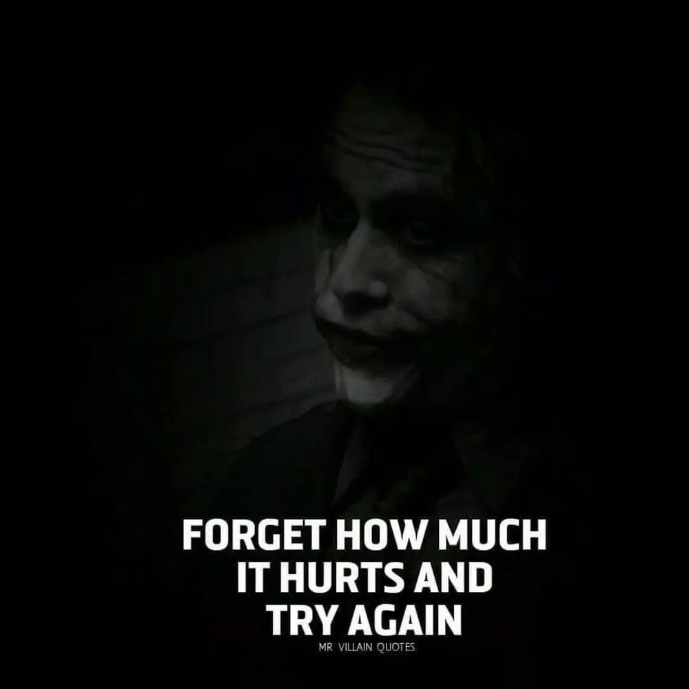 joker says '
FORGET HOW MUCH
IT HURTS AND 
TRY AGAIN'