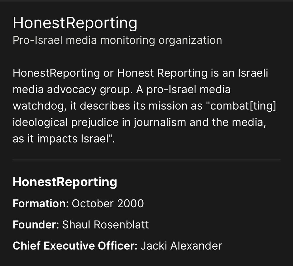 5- Sources of Funding:

The exact sources of funding for the organization have not been made public, but there are speculations that it receives funding from the Israeli establishment.

https://ngoreport.org/honestreporting/