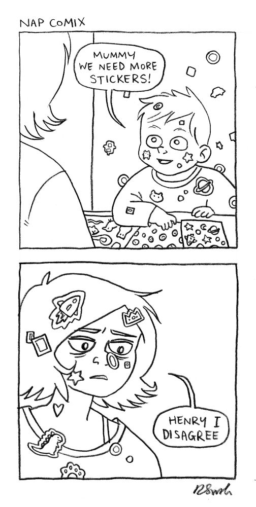 A 2-panel comic

Panel 1)
Henry is looking up at Rachael. He is covered in stickers. There are stickers all over the wall behind him. There are stickers in front of him yet to be stuck.
Henry: Mummy, we need more stickers.

Panel 2)
Rachael is looking back at Henry. She is also covered in stickers.
Rachael: Henry I disagree. 