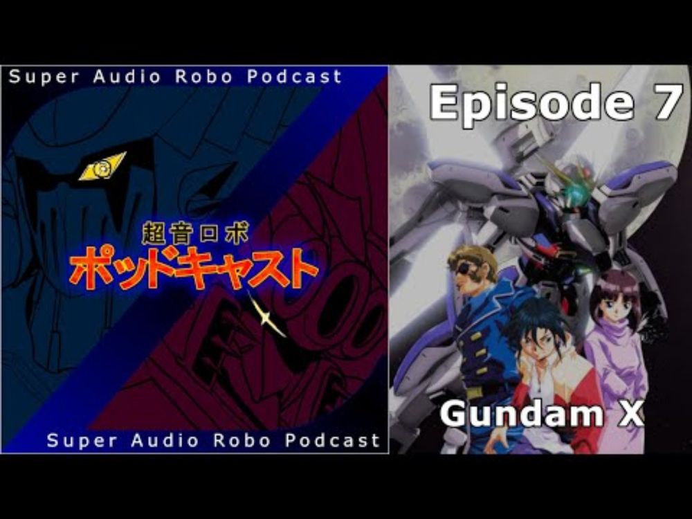 Super Audio Robo Podcast Z - Episode 7: Gundam X