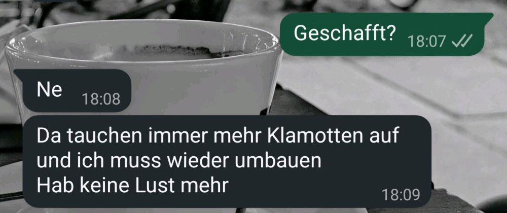 Da tauchen immer mehr Klamotten auf und ich muss wieder umbauen 
Hab keine Lust mehr