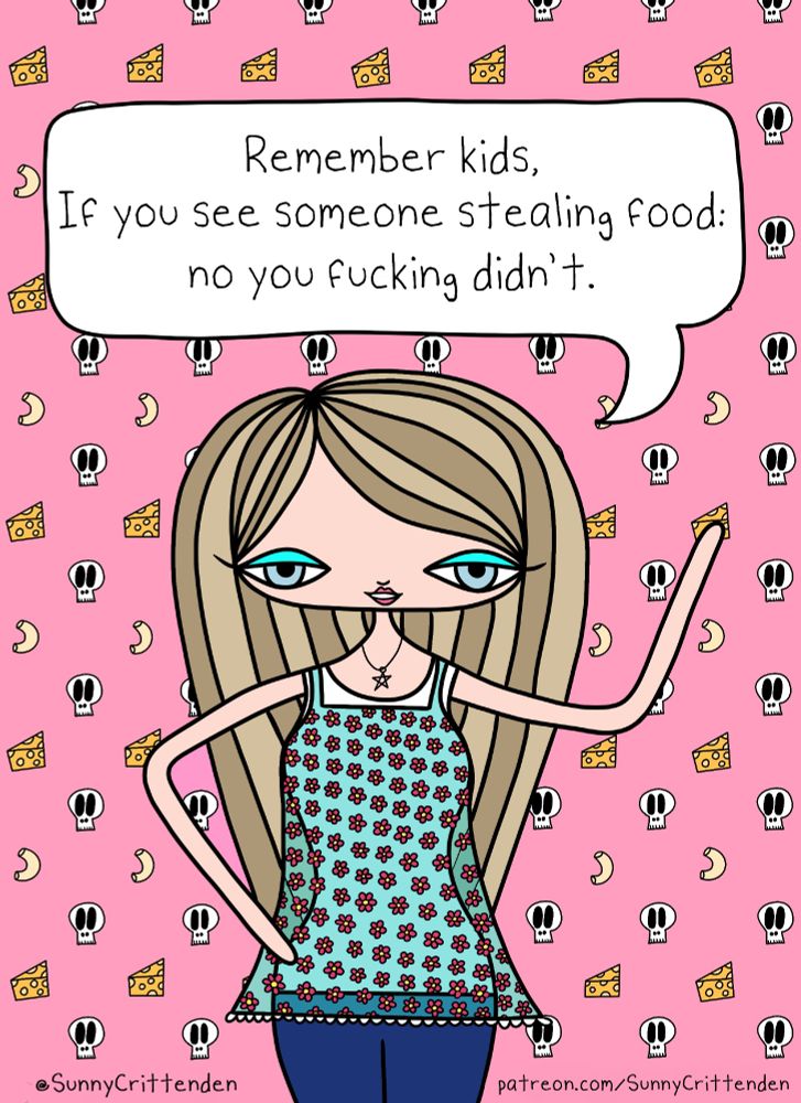 A cartoon illustration of a long-haired blonde girl with blue eyes standing against a pink background patterned with tiny skulls, wedges of swiss cheese, and elbow macaroni. She raises one hand in a stop gesture and has the other on her hip. A speech bubble above her says, “Remember kids, if you see someone stealing food: no you fucking didn’t.” Text at the bottom reads “@SunnyCrittenden” and “patreon.com/SunnyCrittenden.”