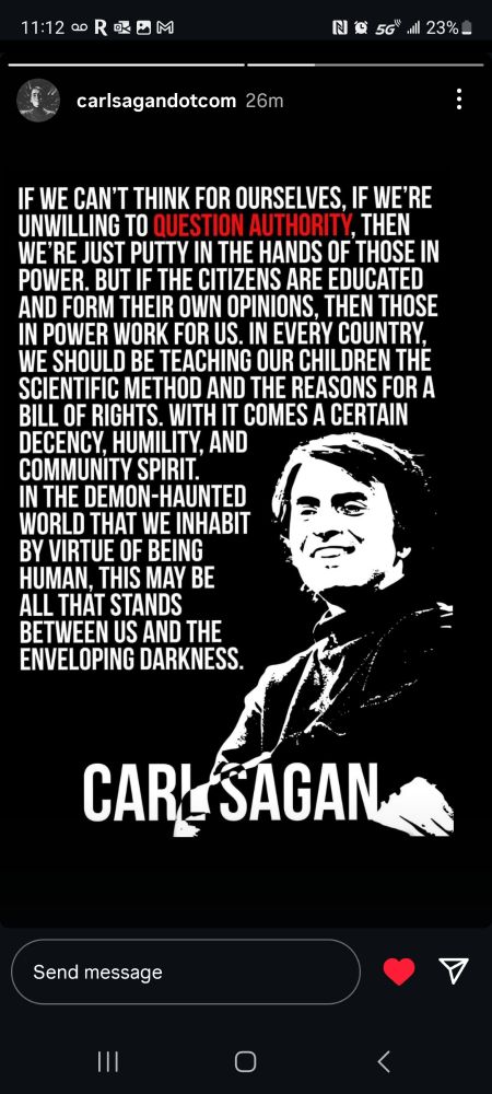 If we can't think for ourselves, if we're unwilling to question authority, then we're just putty in the hands of those in power. But if the citizens are educated and form their own opinions, then those in power work for us. In every country, we should be teaching our children the scientific method and the reasons for a Bill of Rights. With it comes a certain decency, humility and community spirit. In the demon-haunted world that we inhabit by virtue of being human, this may be all that stands between us and the enveloping darkness.
