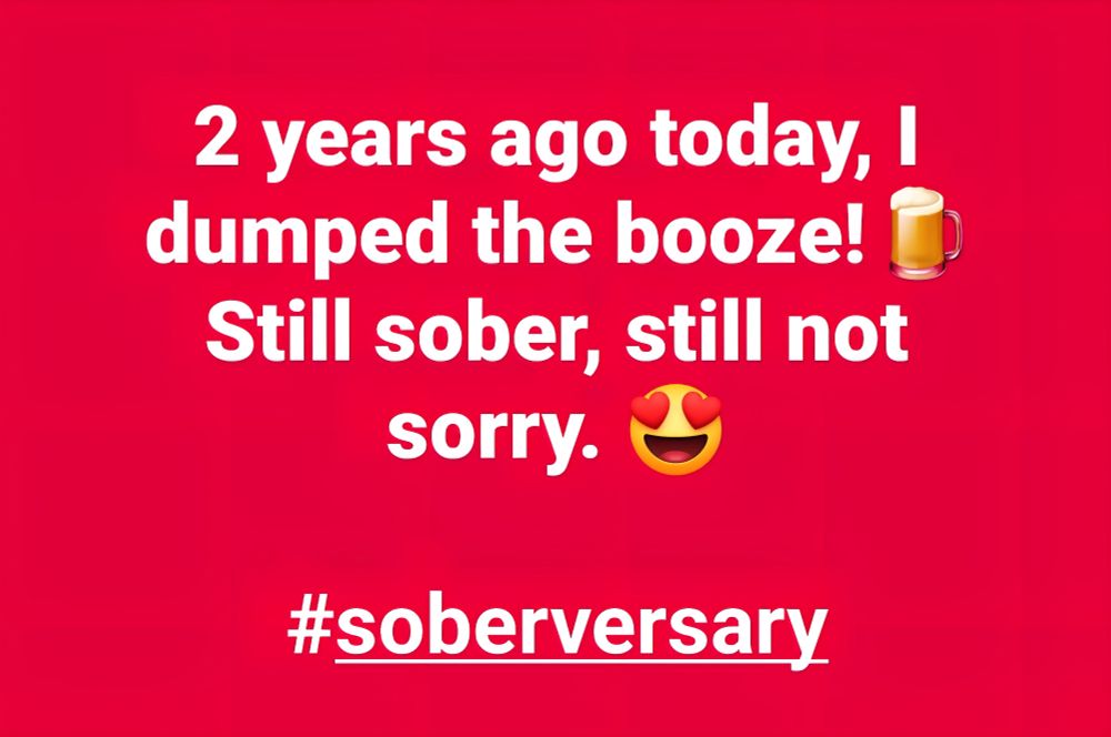 2 years ago today, I dumped the booze! Still sober, still not sorry.