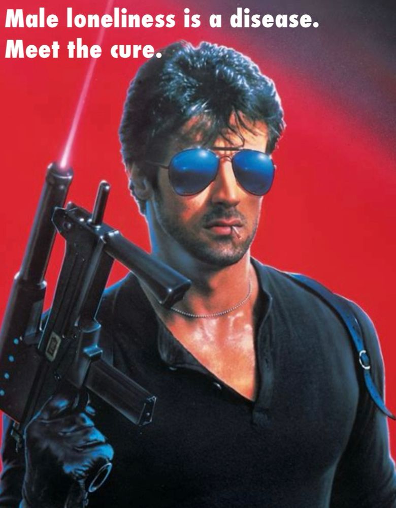 Male loneliness is a disease. Meet the cure.

Picture of Sylvester Stallone in shades holding a large gun.