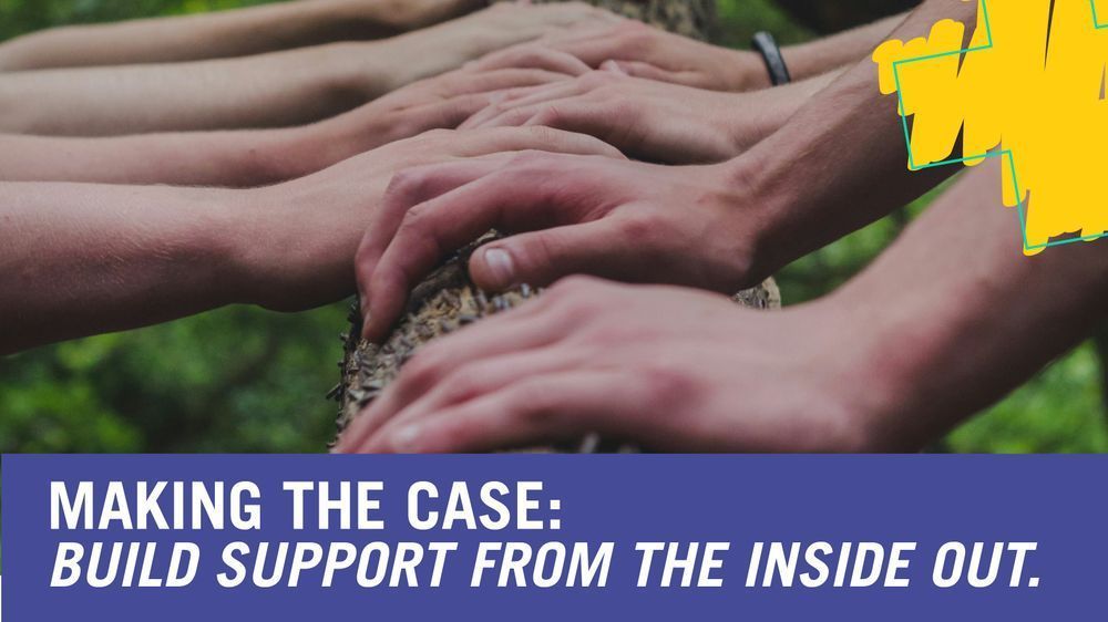 Making the case: Build support from the inside out