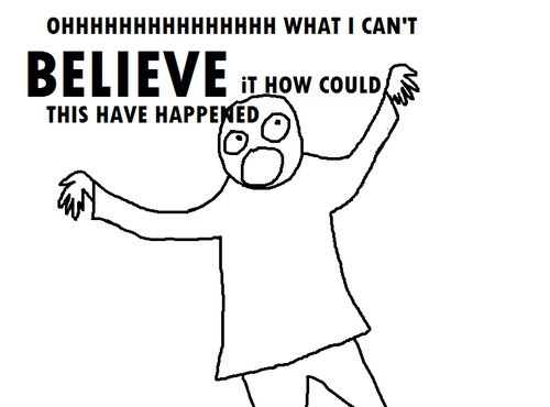 OHHHHHHHHHHHHHHHHHHHH WHAT I CAN'T

B E L I E V E iT HOW COULD

THIS HAVE HAPPENED