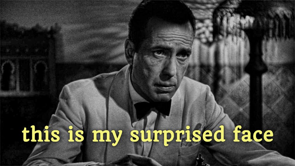 The caption “this is my surprised face” over a picture of Humphrey Bogart looking extremely unsurprised. 