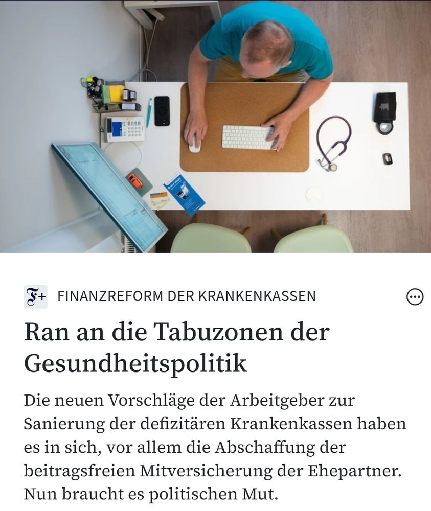 FAZ.NET


Finanzreform der Krankenkassen: Ran an die Tabuzonen der Gesundheitspolitik
Finanzreform der Krankenkassen:
Ran an die Tabuzonen der Gesundheitspolitik
Heike Göbel
Ein Kommentar von Heike Göbel
30.10.2025, 16:37Lesezeit: 2 Min.
Hausarztpraxis in Dresden: Gesundheitsreformen brauchen Mut

Die neuen Vorschläge der Arbeitgeber zur Sanierung der defizitären Krankenkassen haben es in sich, vor allem die Abschaffung der beitragsfreien Mitversicherung der Ehepartner. Nun braucht es politischen Mut.