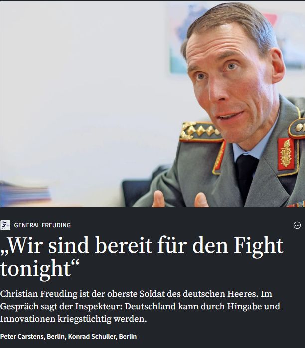 FAZ.NET

General Freuding
:
„Wir sind bereit für den Fight tonight“
Christian Freuding ist der oberste Soldat des deutschen Heeres. Im Gespräch sagt der Inspekteur: Deutschland kann durch Hingabe und Innovationen kriegstüchtig werden.

Peter Carstens, Berlin, Konrad Schuller, Berlin