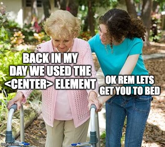A grandma with a zimmer frame is being helped by a younger woman. The grandma is captioned with "Back in my day we used the <center> element". The younger woman is captioned "Ok rem lets get you back to bed" 