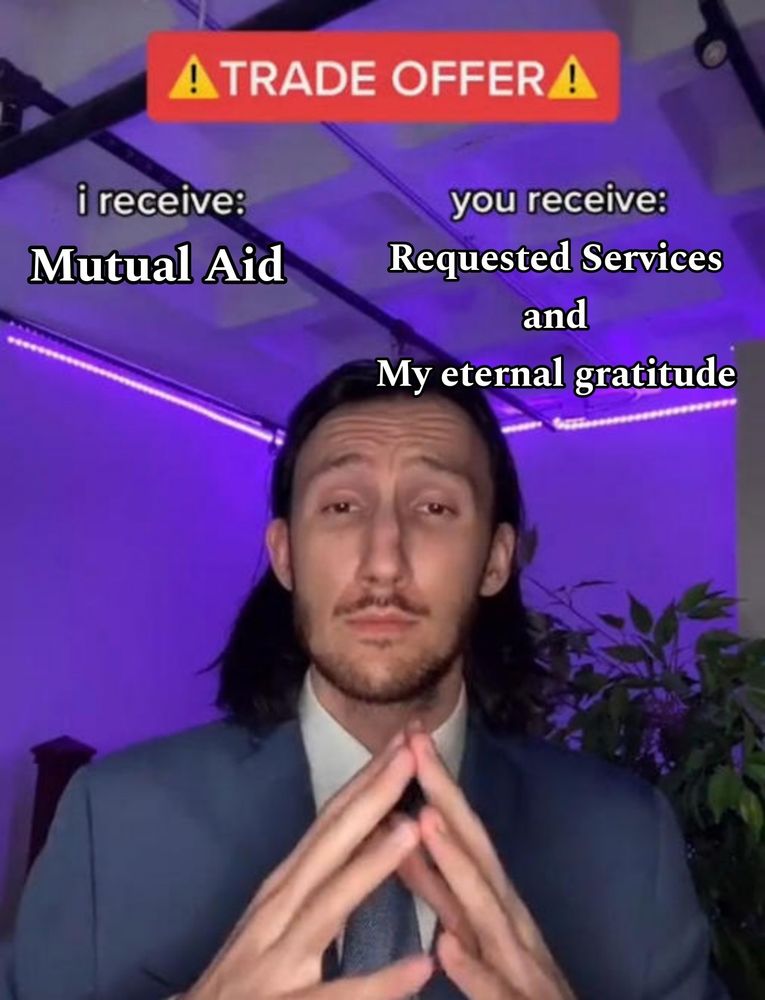 A meme of a man with his fingertips touching each other. Above him says "Trade Offer".

Under the header, to the left said "I recieve: Mutual Aid" and to the right it says "You recieve: Requesed Services and my eternal gratitude".