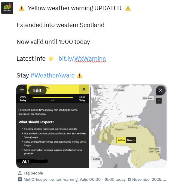 Met Office yellow rain warning. Valid 00:00 - 19:00 today, 13 November 2025.

Persistent and at times heavy rain leading to some disruption on Thursday.

What should I expect?
Flooding of a few homes and businesses is possible
Bus and train services probably affected with journey times taking longer
Spray and flooding on roads probably making journey times longer
Some interruption to power supplies and other services possible.
