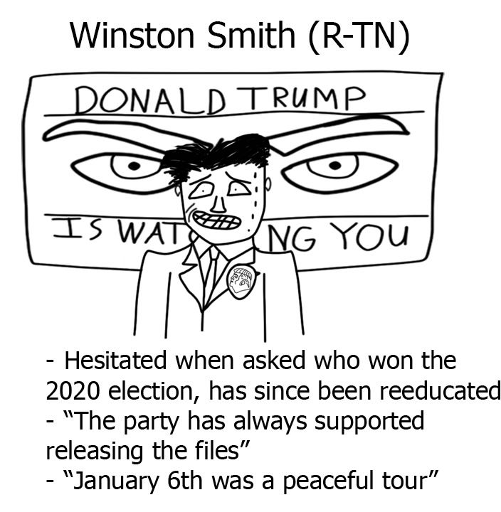 Winston Smith (R-TN)

- Hesitated when asked who won the 2020 election, has since been reeducated
- "The party has always supported releasing the files"
- "January 6th was a peaceful tour"