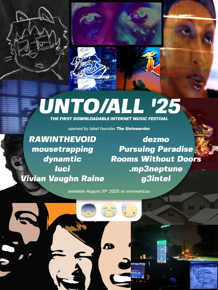 A show poster, designed with images associated with all of the musicians involved. the poster reads:
UNTO/ALL '25: The first downloadable internet music festival. Opened by label founder The Untowarder. Featuring RAWINTHEVOID, mousetrapping, dynamtic, luci, Vivian Vaughn Raine, dezmo, Pursuing Paradise, Rooms Without Doors, .mp3neptune, and g3intel. Available now, August 31st 2025, at untoward.au.