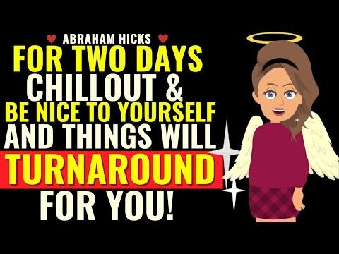 Just for 2 Days, Chillout and be Nice to Yourself & Things will Turnaround Abraham Hicks New 2025