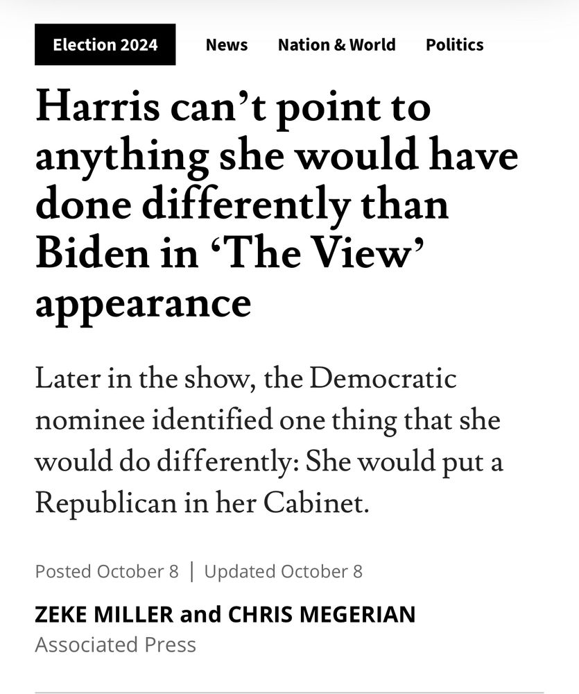 headline: “Harris can’t point to anything she would have done differently than Biden in ‘The View’ appearance

Later in the show, the Democratic nominee identified one thing that she would do differently: She would put a Republican in her Cabinet.”