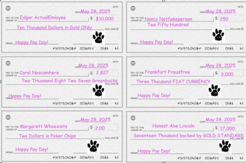 Clearly fraudlent checks to non real people signed by the paw print of the law dog. Also, disturbing gender pay disparities indicating illegal sexist practices if the Law-Dog was not really the Fraud-Dog. 