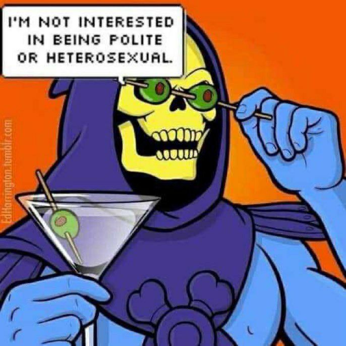 Skeletor holds a martini glass in his right hand. In his left, 2 olives on a stick, over his eye sockets. 
He is saying "I'm not interested in being polite or heterosexual".
It is me, I am Skeletor.