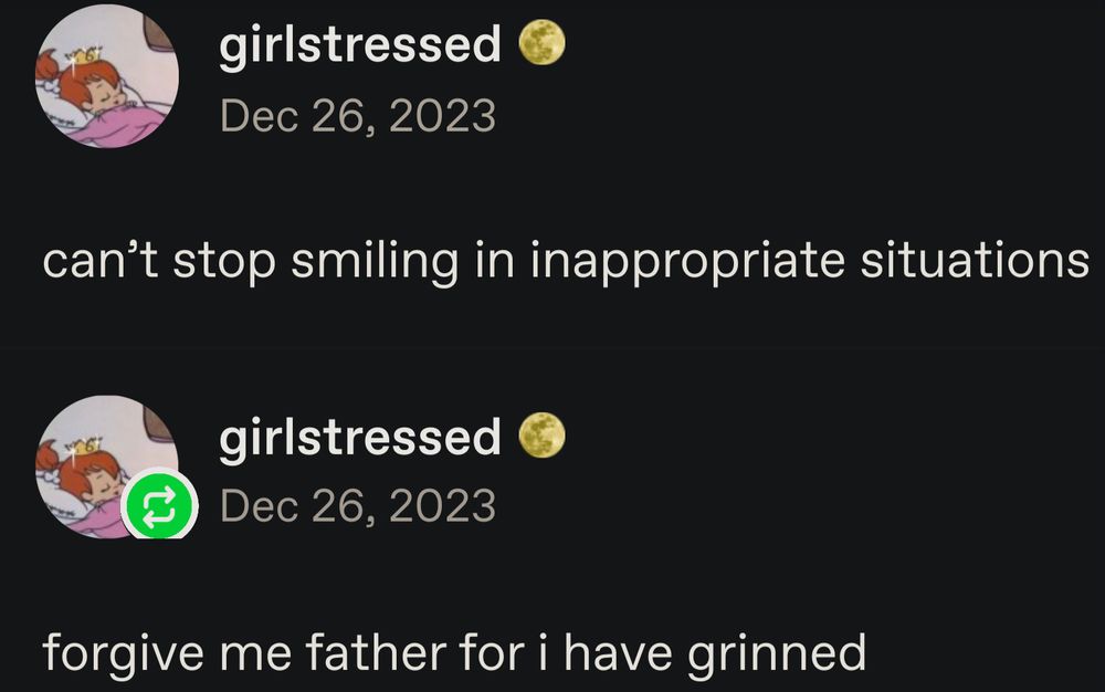 can't stop smiling in inappropriate situations 
forgive me father for I have grinned 
— girlstressed