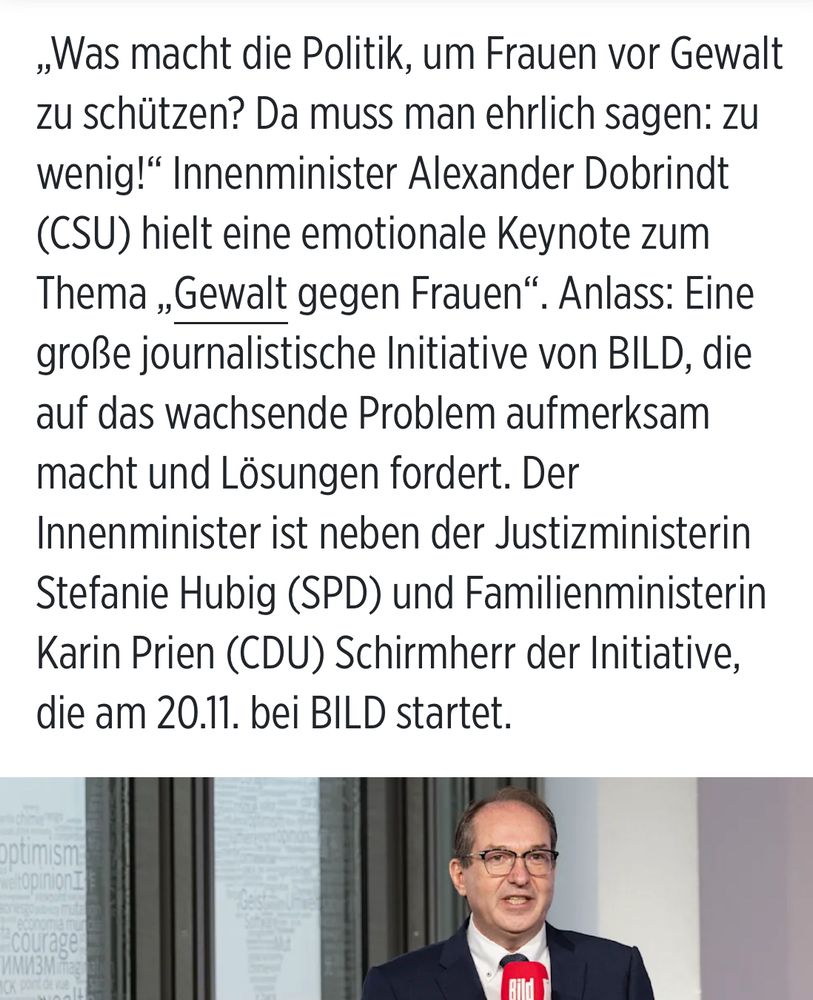 Screenshot von BILD-Bericht: „Was macht die Politik, um Frauen vor Gewalt zu schützen? Da muss man ehrlich sagen: zu wenig!" Innenminister Alexander Dobrindt (CSU) hielt eine emotionale Keynote zum Thema „Gewalt gegen Frauen". Anlass: Eine große journalistische Initiative von BILD, die auf das wachsende Problem aufmerksam macht und Lösungen fordert. Der Innenminister ist neben der Justizministerin Stefanie Hubig (SPD) und Familienministerin Karin Prien (CDU) Schirmherr der Initiative, die am 20.11. bei BILD startet.