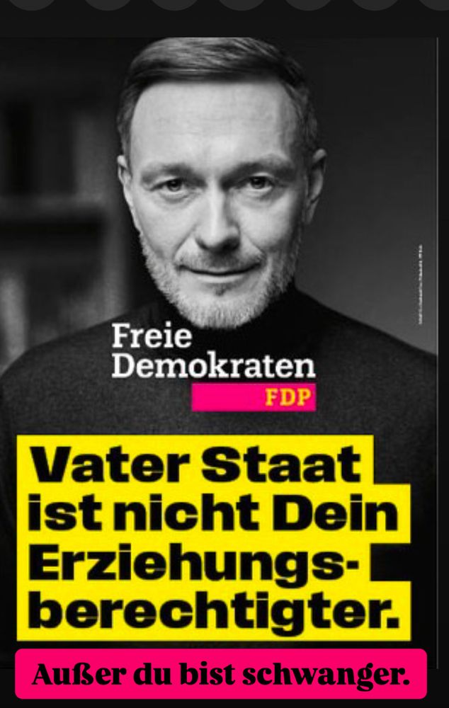 FDP-Wahlplakat mit Christian Lindner:

„Vater Staat ist nicht Dein Erziehungsberechtigter.“

Ergänzt mit dem Satz:
Außer du bist schwanger.