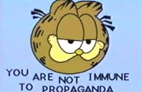 "You Are Not Immune To Propaganda" - Garfield Arbuckle. 