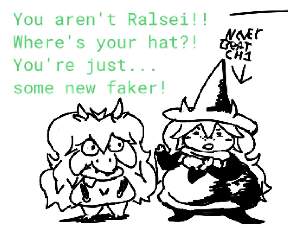 Dummy Sanae Talking to ralsei who's wearing her hair as a wig, saying "You aren't Ralsei!! Where's your hat?! You're just... some new faker!"

(Dummy Sanae has never beaten chapter 1 because clover over powered her.) 

Chubby Sanae is dressed up in ralsei's chapter 1 outfit.