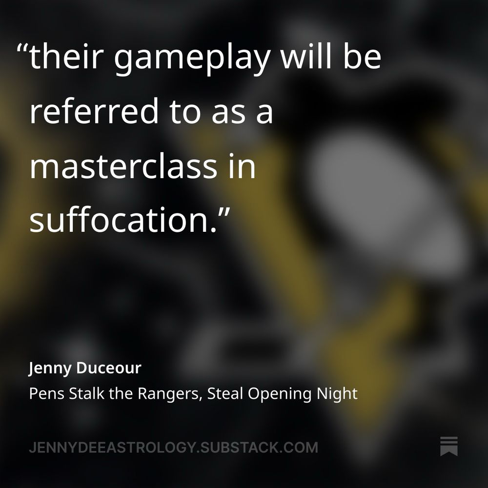 "their gameplay will be referred to as a
masterclass in suffocation."
Jenny Duceour
Pens Stalk the Rangers, Steal Opening Night
JENNYDEEASTROLOGY.SUBSTACK.COM