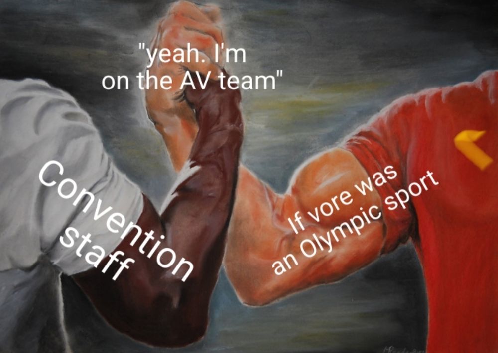 Epic handshake meme.  
Left hand says convention staff, right hand says "if vore was an Olympic sport"

They both can say "I'm on the AV team"