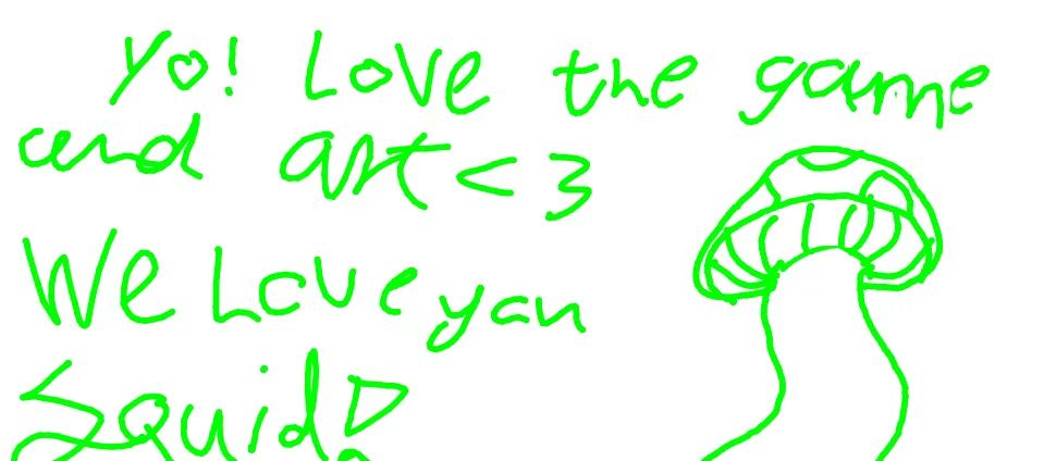 Green text that says "Yo! Love the game and art <3 We love you Squid!" with a drawing of a mushroom in the bottom right