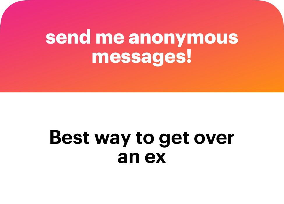 send me anonymous messages!
Best way to get over an ex