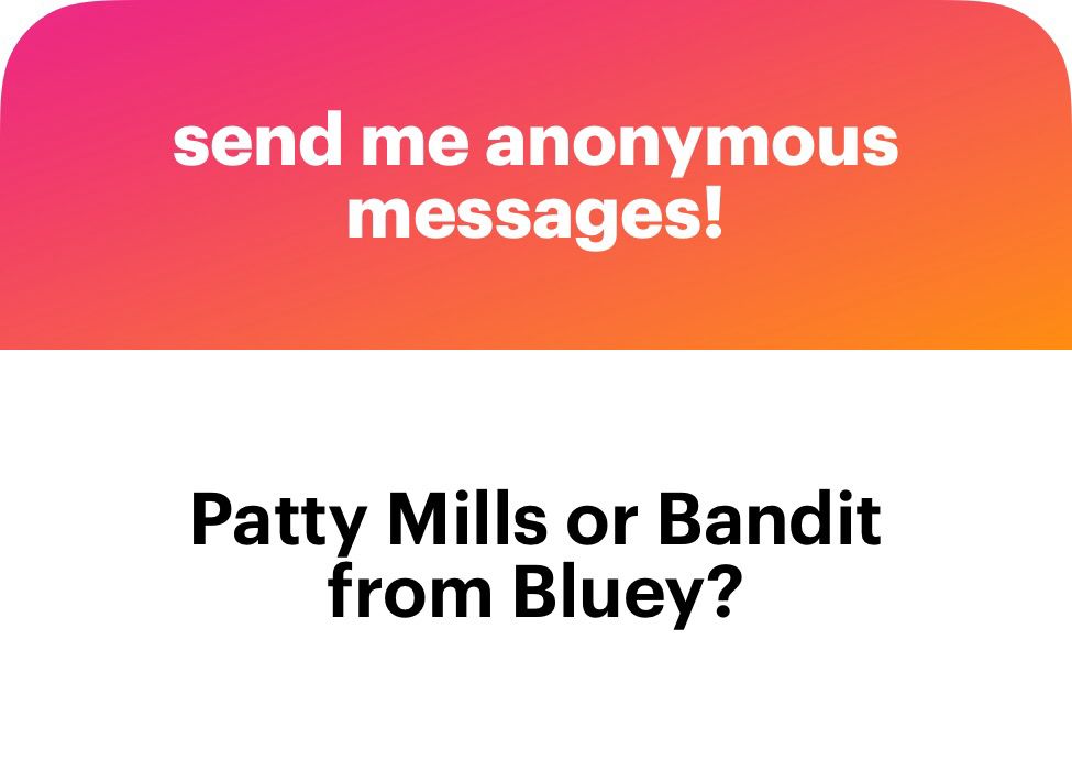 send me anonymous messages!
Patty Mills or Bandit from Bluey?