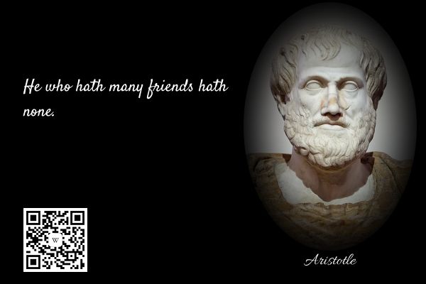 He who hath many friends hath none.
