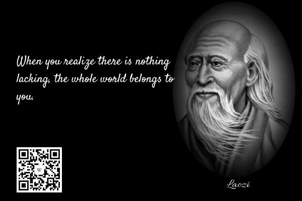 When you realize there is nothing lacking, the whole world belongs to you.
