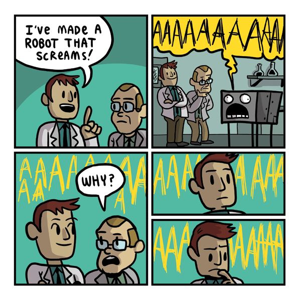 panel 1: “I’ve made a robot that screams!”
panel 2: [robot screaming]
panel 3: “why?”
panels 4 and 5: [thinking]