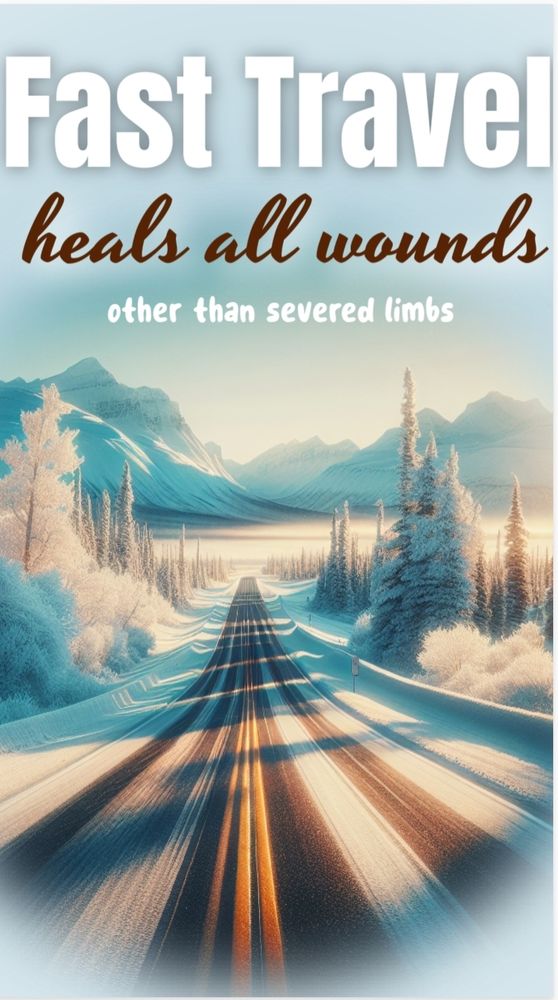 Inspirational photo of a snowy mountain road going off into the distance in the horizon there are fresh powdery mountains. The text says in the intentionally shifting fonts choices that the truly  unartistic inevitably choose, "fast travel heals all wounds other than severed limbs" 
