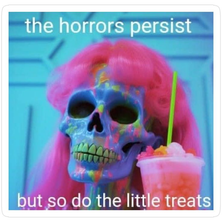 "The horrors persist but so do the little treats" meme of a skeleton with a slushie