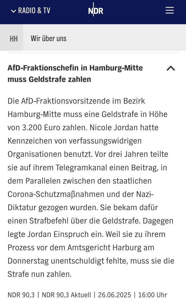 AfD-Fraktionschefin in Hamburg-Mitte muss Geldstrafe zahlen

Die AfD-Fraktionsvorsitzende im Bezirk Hamburg-Mitte muss eine Geldstrafe in Höhe von 3.200 Euro zahlen. Nicole Jordan hatte Kennzeichen von verfassungswidrigen Organisationen benutzt. Vor drei Jahren teilte sie auf ihrem Telegramkanal einen Beitrag, in dem Parallelen zwischen den staatlichen Corona-Schutzmaßnahmen und der Nazi-Diktatur gezogen wurden. Sie bekam dafür einen Strafbefehl über die Geldstrafe. Dagegen legte Jordan Einspruch ein. Weil sie zu íhrem Prozess vor dem Amtsgericht Harburg am Donnerstag unentschuldigt fehlte, muss sie die Strafe nun zahlen.

NDR 90,3 | NDR 90,3 Aktuell | 26.06.2025 | 16:00 Uhr