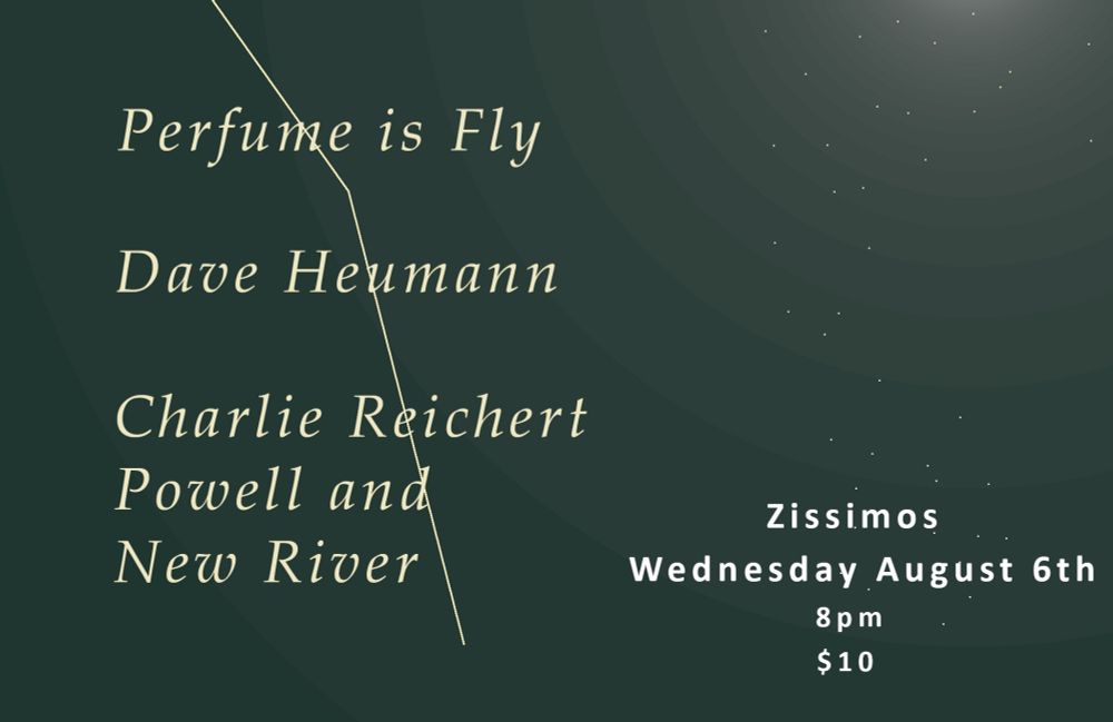 Poster text reading: 

Perfume is Fly

Dave Heumann

Charlie Reichert

Powell and New River

Zissimos

Wednesday August 6th

8 pm

$10