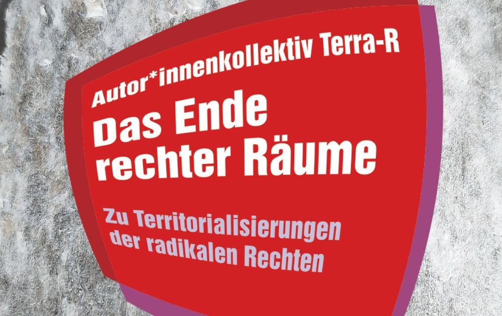 Buchcover: 
Autor*innenkollektiv Terra-R
Das Ende rechter Räume
Zu Territorialisierungen der radikalen Rechten