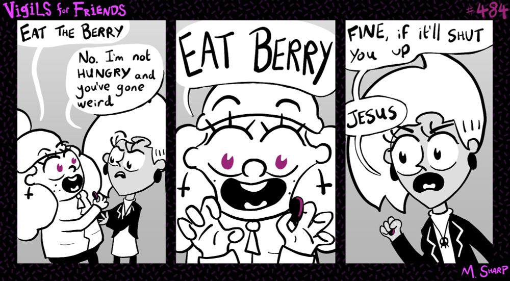 Shirley’s eyes have changed colour and she is quite insistent that Kitty eats a berry. ‘No. I’m not hungry and you’ve gone weird.’ Shirley looms. ‘EAT BERRY.’ Kitty takes the berry. ‘Fine, if it’ll shut you up. Jesus.’
