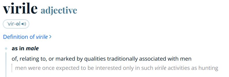 virile adjective ˈvir-əl Definition of virile as in male of, relating to, or marked by qualities traditionally associated with men men were once expected to be interested only in such virile activities as hunting 
