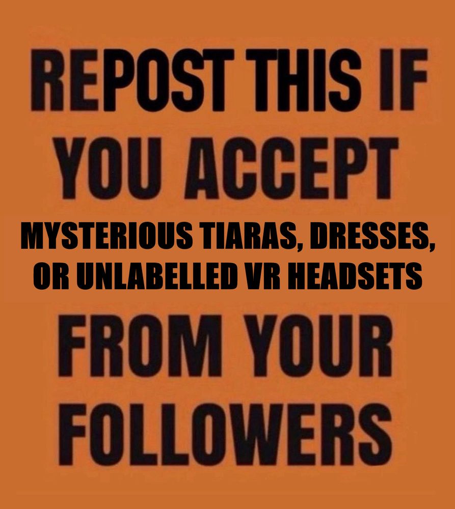 Repost this if you accept Mysterious tiaras, dresses, or unlabelled VR headsets from your followers