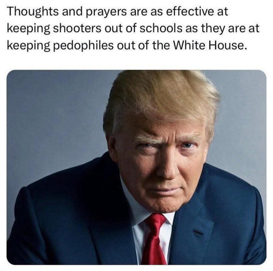 Thoughts and prayers are as effective at keeping shooters out of schools as they are at keeping pedophiles out of the White House.