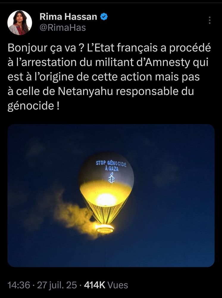 Rima Hassan tweete : l'état français a procédé à l'arrestation du militant d'Amnesty qui est à l'origine de l'action de l'inscription "stop génocide à Gaza" sur la flamme olympique mais pas à celle de Netanyahou responsable du génocide. 