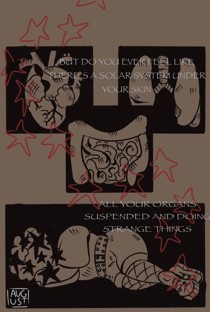 text says:
but do you ever feel like there’s a solar system under your skin
all your organs suspended and doing strange things 

a one page comic of various organs, and at the bottom a person laying on his side with stars cover his faces as red stars go around the rest of the page 
