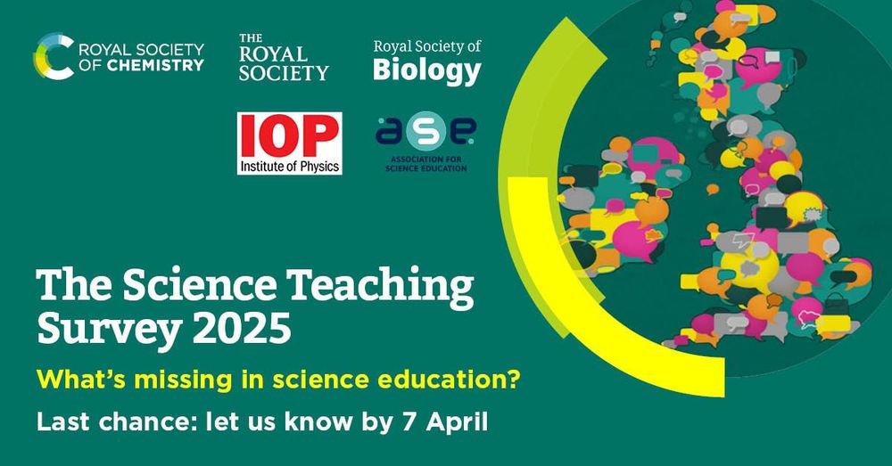 Promotional image for 'The Science Teaching Survey 2025' by Royal Society of Chemistry, Institute of Physics, Royal Society of Biology, and Association for Science Education. It features a vibrant graphic of a globe with various science icons and a deadline reminder: Last chance; let us know by 7 April.