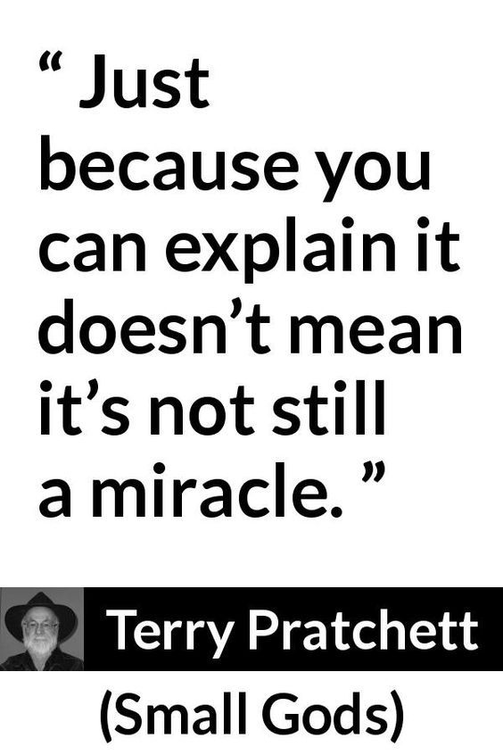 A meme of a quote from the book "Small Gods" by Sir Terry Pratchett: "Just because you can explain it doesn't mean it's not still a miracle."
