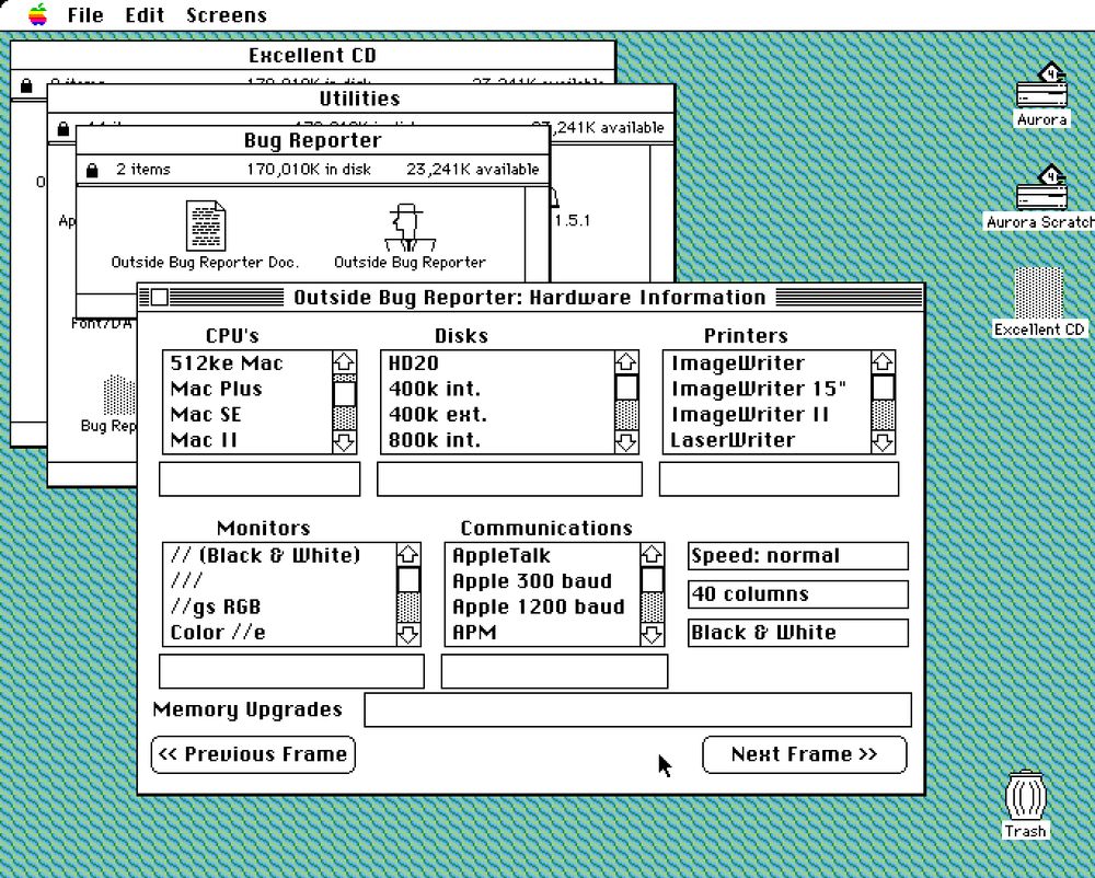 A screenshot of MacOS System 6, with black and white window frames, a hard disk called “Aurora”, a bulging trash can and multicolored apple logo in the menu bar.

The focused window is called “Outside Bug Reporter” and has scroll selectors for CPU’s (“512ke Mac”, “Mac Plus”, “Mac SE”, “Mac II”), Disks (“HD20”, “400k int”, “400k ext”, “800k int”) Printers (ImageWriter, LaserWriter), Monitors (// B&W, ///, //gs RGB etc), Comms (AppleTalk, Apple 300 baud, Apple 1200 baud) and buttons to go to the previous and next frame